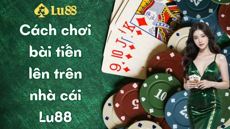 Cách chơi bài tiến lên trên nhà cái Lu88