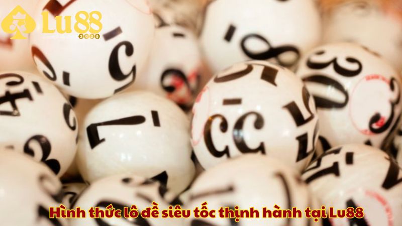 Hình thức lô đề siêu tốc thịnh hành tại Lu88 