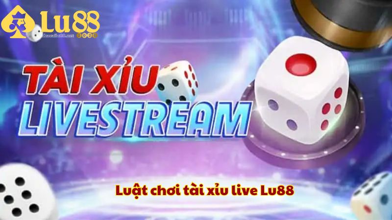 Luật chơi tài xỉu live Lu88