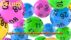 Lý do nên chơi lô đề truyền thống tại Lu88 