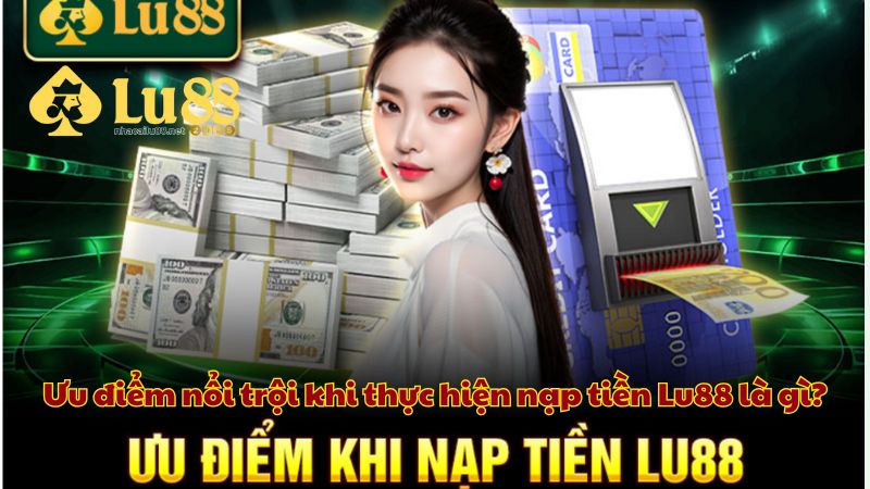 Ưu điểm nổi trội khi thực hiện nạp tiền Lu88 là gì?